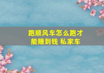 跑顺风车怎么跑才能赚到钱 私家车